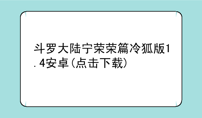 斗罗大陆宁荣荣篇冷狐版1.4安卓(点击下载)