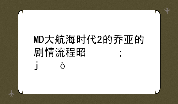 MD大航海时代2的乔亚的剧情流程是怎样的？