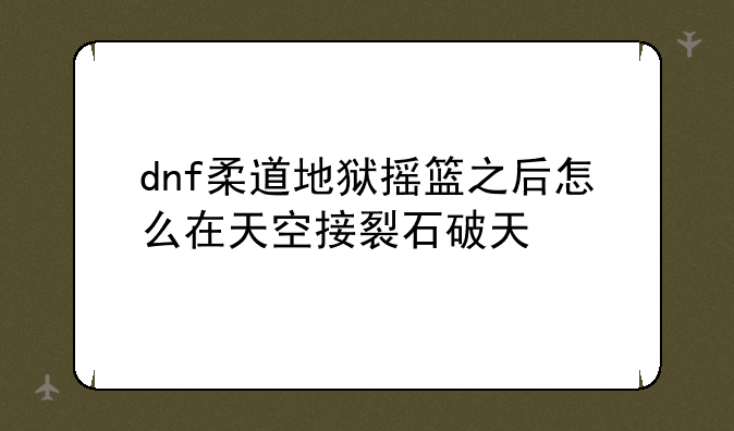 dnf柔道地狱摇篮之后怎么在天空接裂石破天