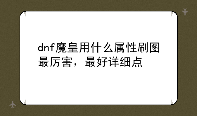 dnf魔皇用什么属性刷图最厉害，最好详细点