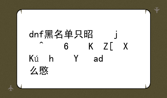 dnf黑名单只是暂时屏蔽好友信息是什么意思