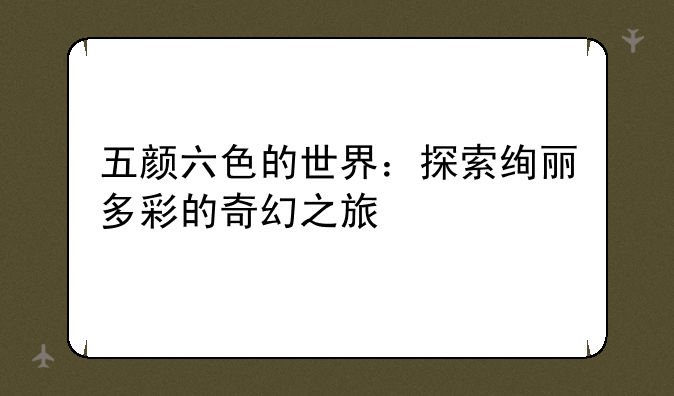 五颜六色的世界：探索绚丽多彩的奇幻之旅