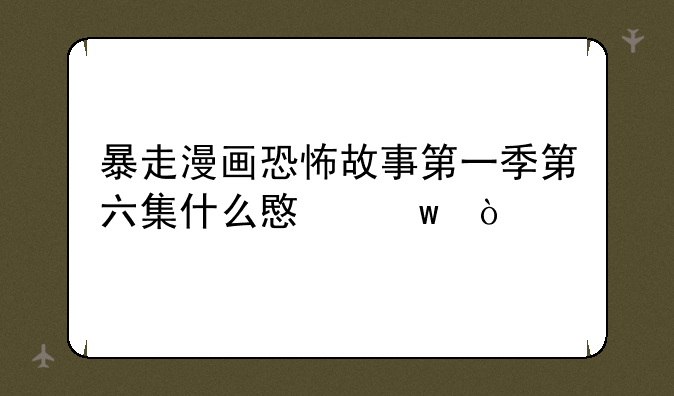 暴走漫画恐怖故事第一季第六集什么意思？