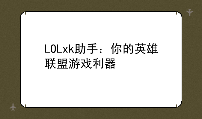 LOLxk助手：你的英雄联盟游戏利器