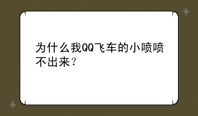 为什么我QQ飞车的小喷喷不出来？