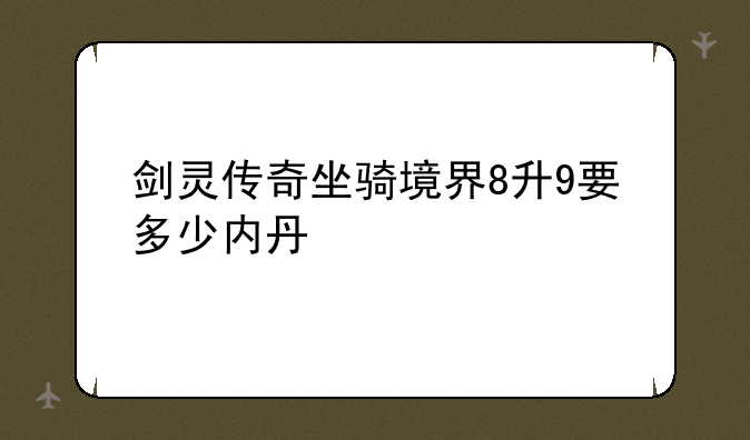 剑灵传奇坐骑境界8升9要多少内丹