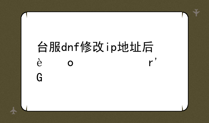 台服dnf修改ip地址后进入没有频道