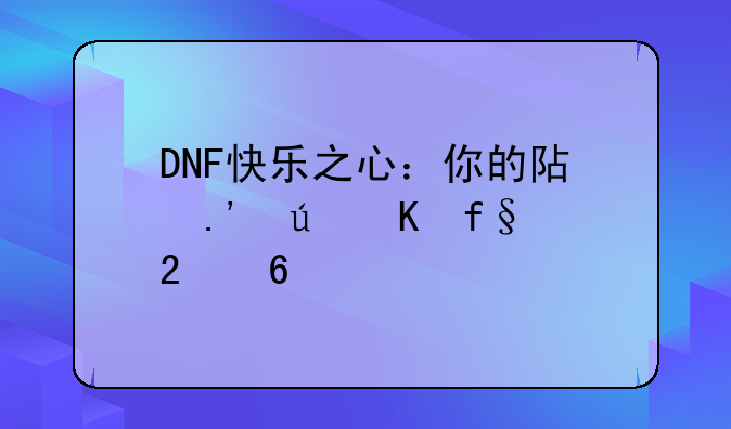 DNF快乐之心：你的阿拉德冒险指南