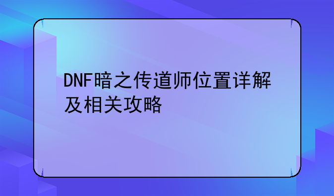 DNF暗之传道师位置详解及相关攻略