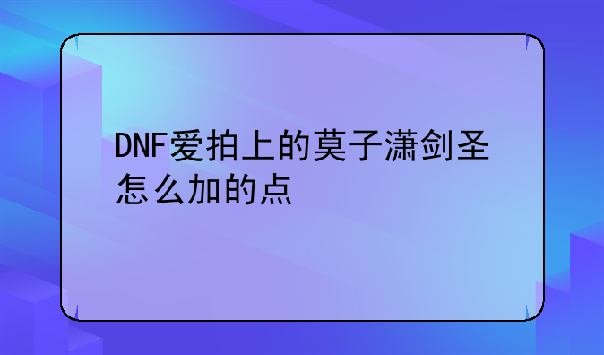 DNF爱拍上的莫子潇剑圣怎么加的点