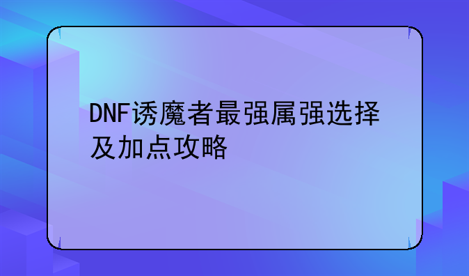 DNF诱魔者最强属强选择及加点攻略