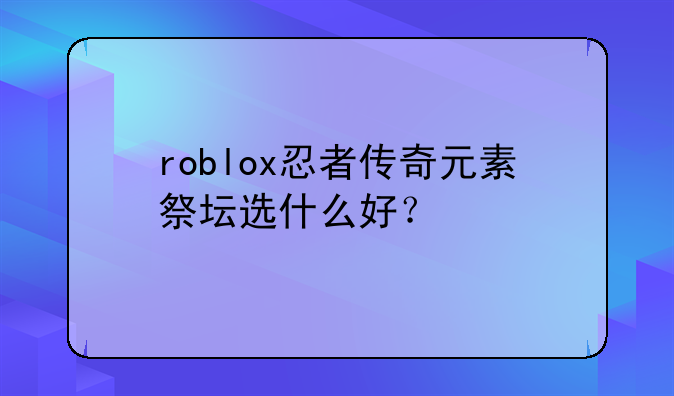 roblox忍者传奇元素祭坛选什么好？