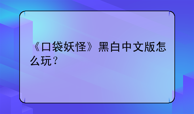 《口袋妖怪》黑白中文版怎么玩？