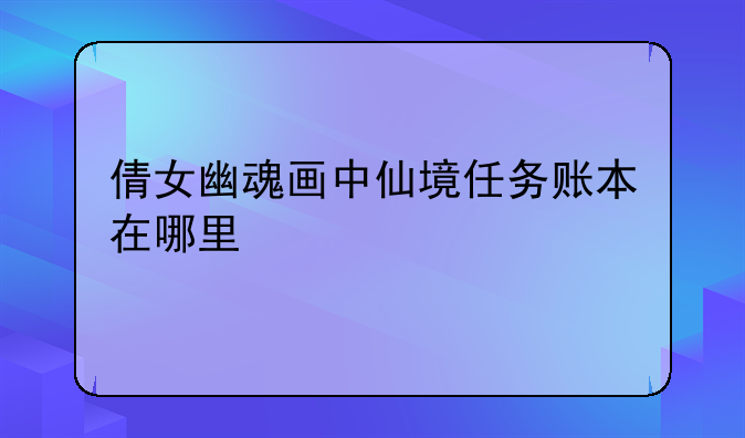 倩女幽魂画中仙境任务账本在哪里