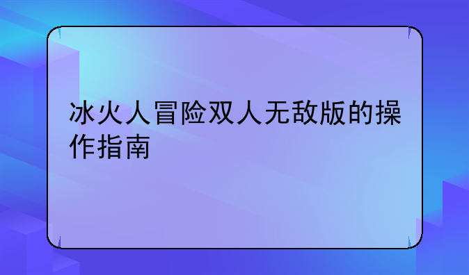 冰火人冒险双人无敌版的操作指南