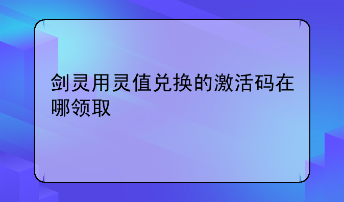 剑灵用灵值兑换的激活码在哪领取