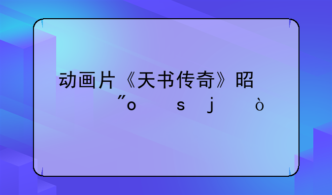 动画片《天书传奇》是谁创作的？