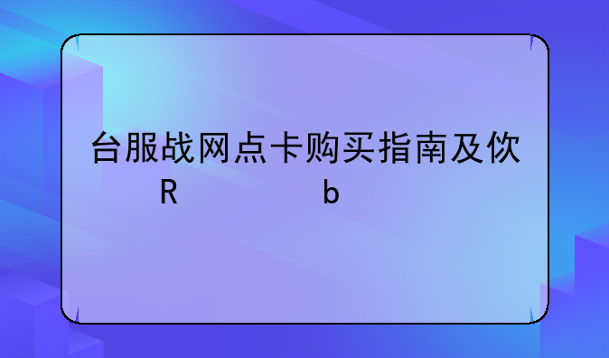 台服战网点卡购买指南及使用说明