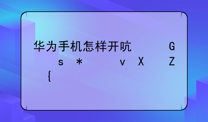 <b>华为手机怎样开启网络加速功能？</b>
