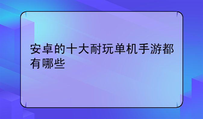 安卓的十大耐玩单机手游都有哪些