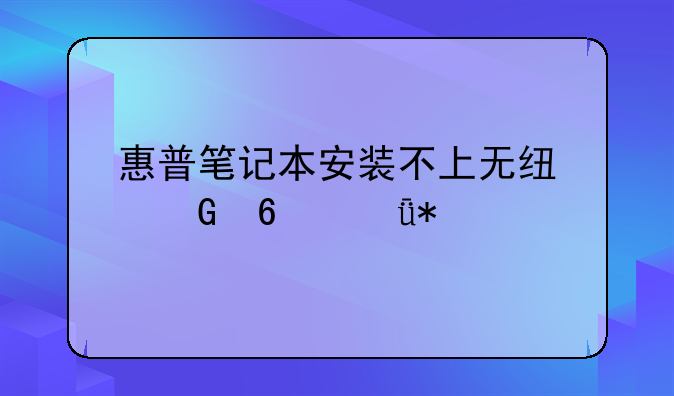 惠普笔记本安装不上无线网卡驱动