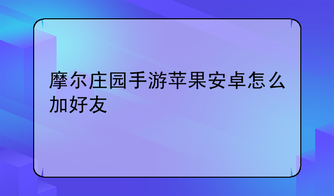 摩尔庄园手游苹果安卓怎么加好友
