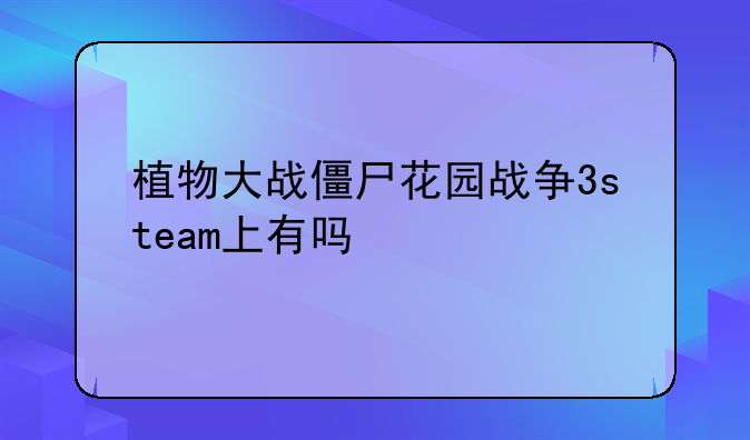 <b>植物大战僵尸花园战争3steam上有吗</b>
