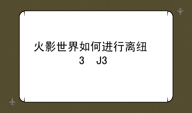 火影世界如何进行离线修行和打坐