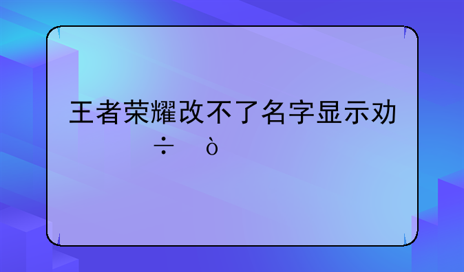王者荣耀改不了名字显示功能异常