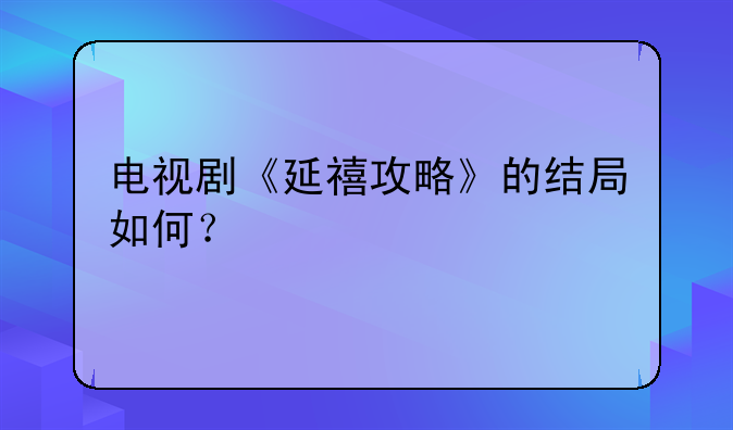 电视剧《延禧攻略》的结局如何？