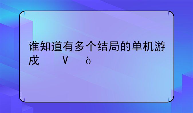 谁知道有多个结局的单机游戏啊？