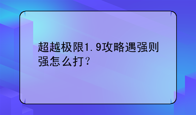 超越极限1.9攻略遇强则强怎么打？