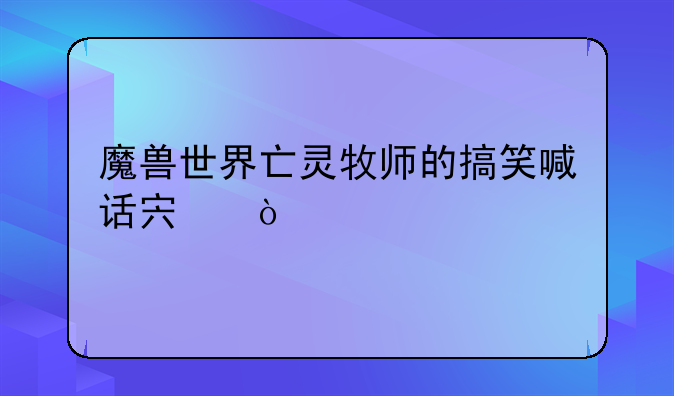 魔兽世界亡灵牧师的搞笑喊话宏？
