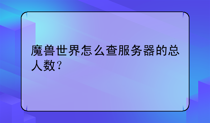 魔兽世界怎么查服务器的总人数？