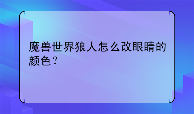 魔兽世界狼人怎么改眼睛的颜色？