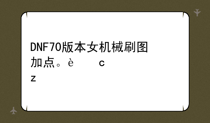 DNF70版本女机械刷图加点。还要解析