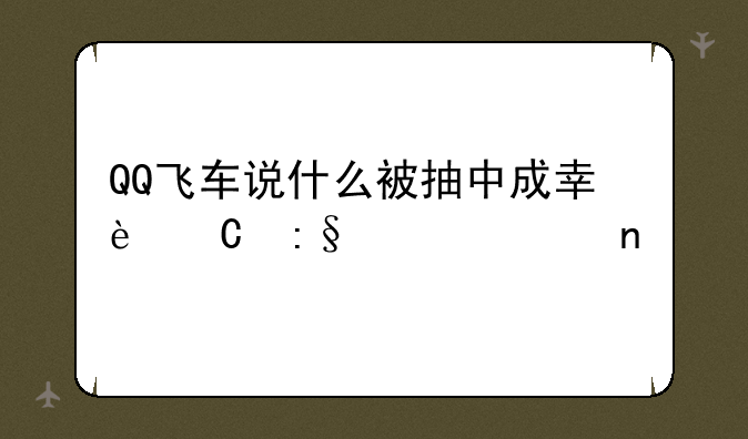 QQ飞车说什么被抽中成幸运玩家如图