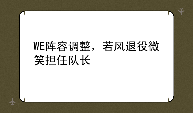 WE阵容调整，若风退役微笑担任队长
