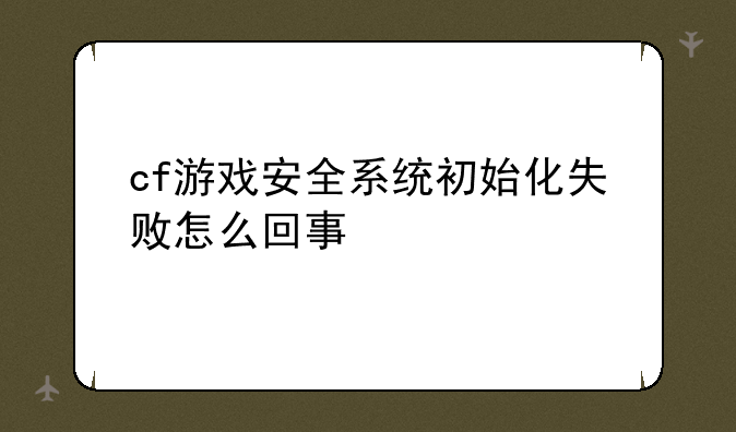 cf游戏安全系统初始化失败怎么回事
