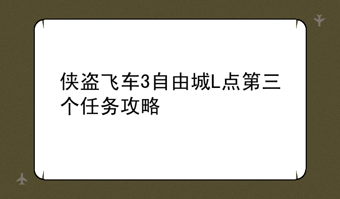 侠盗飞车3自由城L点第三个任务攻略