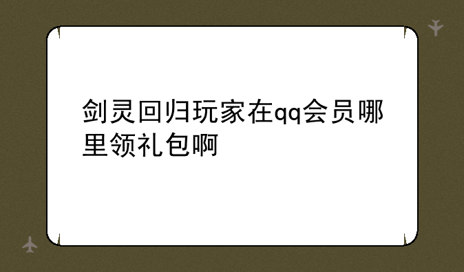 剑灵回归玩家在qq会员哪里领礼包啊