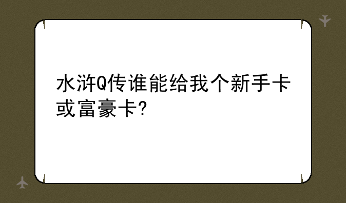 水浒Q传谁能给我个新手卡或富豪卡?