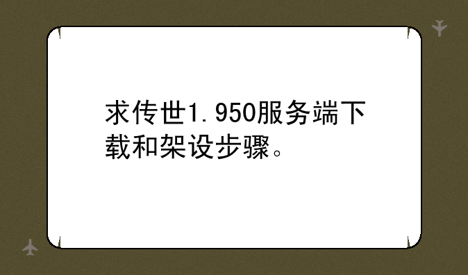 求传世1.950服务端下载和架设步骤。