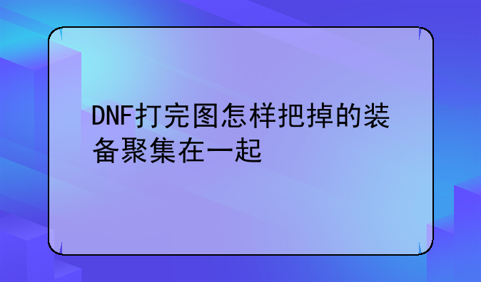 DNF打完图怎样把掉的装备聚集在一起