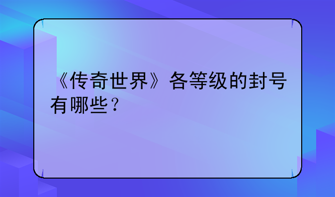 《传奇世界》各等级的封号有哪些？