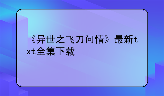 飞刀问情全集高清BT种子迅雷下载，《异
