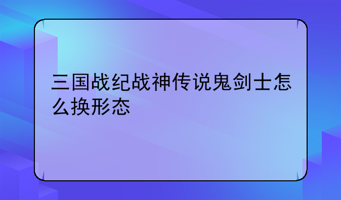 三国战纪战神传说鬼剑士怎么换形态