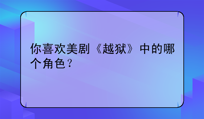 你喜欢美剧《越狱》中的哪个角色？