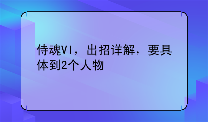 侍魂VI，出招详解，要具体到2个人物