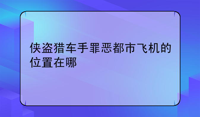 侠盗猎车手罪恶都市飞机的位置在哪